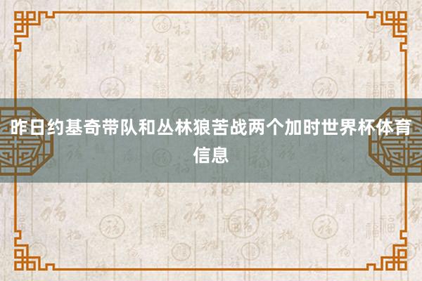 昨日约基奇带队和丛林狼苦战两个加时世界杯体育信息