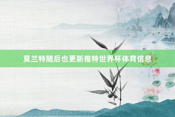莫兰特随后也更新推特世界杯体育信息