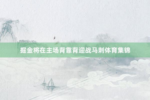 掘金将在主场背靠背迎战马刺体育集锦