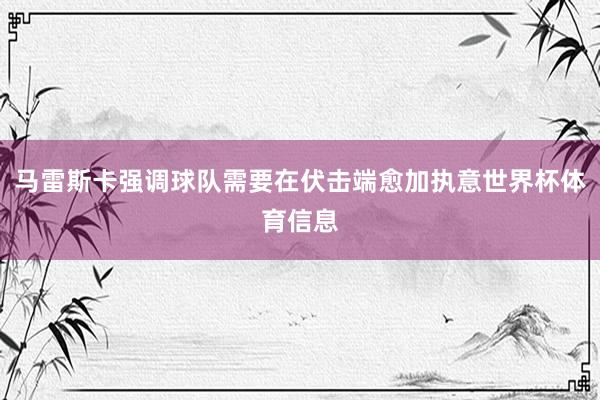 马雷斯卡强调球队需要在伏击端愈加执意世界杯体育信息