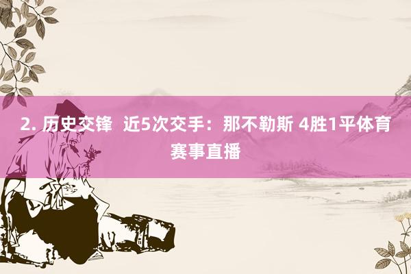 2. 历史交锋  近5次交手：那不勒斯 4胜1平体育赛事直播