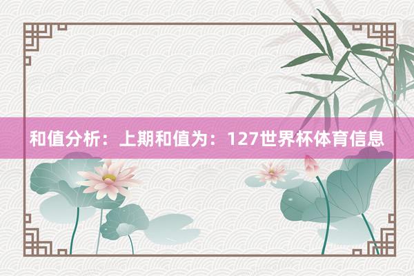 和值分析: 上期和值为:127世界杯体育信息