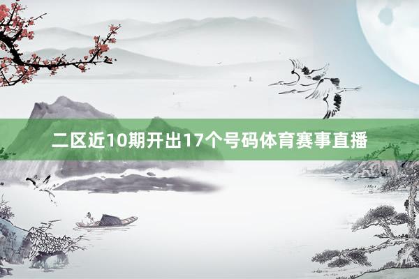二区近10期开出17个号码体育赛事直播