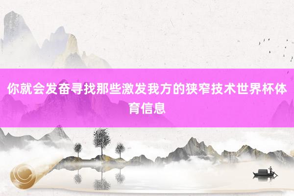 你就会发奋寻找那些激发我方的狭窄技术世界杯体育信息