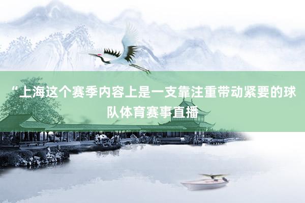 “上海这个赛季内容上是一支靠注重带动紧要的球队体育赛事直播