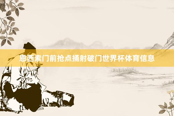 恩西索门前抢点捅射破门世界杯体育信息