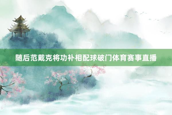 随后范戴克将功补相配球破门体育赛事直播