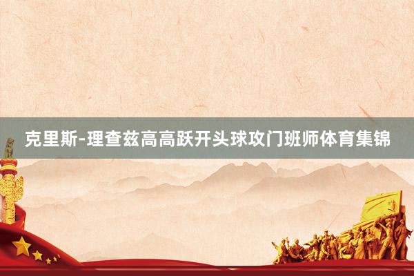 克里斯-理查兹高高跃开头球攻门班师体育集锦