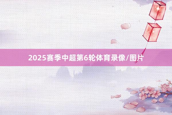 2025赛季中超第6轮体育录像/图片