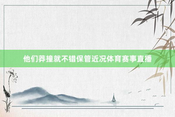 他们莽撞就不错保管近况体育赛事直播