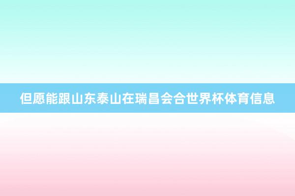 但愿能跟山东泰山在瑞昌会合世界杯体育信息