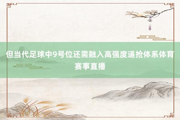 但当代足球中9号位还需融入高强度逼抢体系体育赛事直播