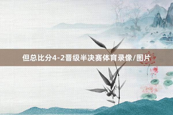 但总比分4-2晋级半决赛体育录像/图片
