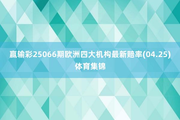赢输彩25066期欧洲四大机构最新赔率(04.25)体育集锦