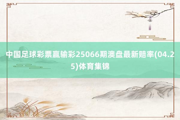 中国足球彩票赢输彩25066期澳盘最新赔率(04.25)体育集锦