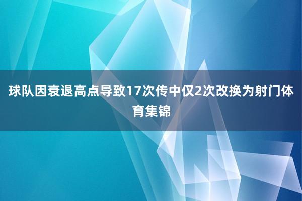 球队因衰退高点导致17次传中仅2次改换为射门体育集锦