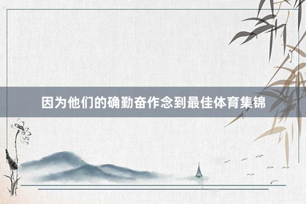 因为他们的确勤奋作念到最佳体育集锦