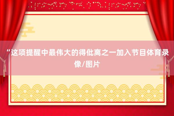 “这项提醒中最伟大的得仳离之一加入节目体育录像/图片
