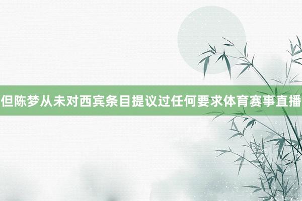 但陈梦从未对西宾条目提议过任何要求体育赛事直播