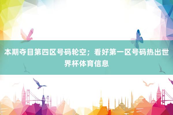 本期夺目第四区号码轮空；看好第一区号码热出世界杯体育信息