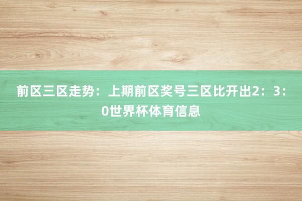 前区三区走势：上期前区奖号三区比开出2：3：0世界杯体育信息