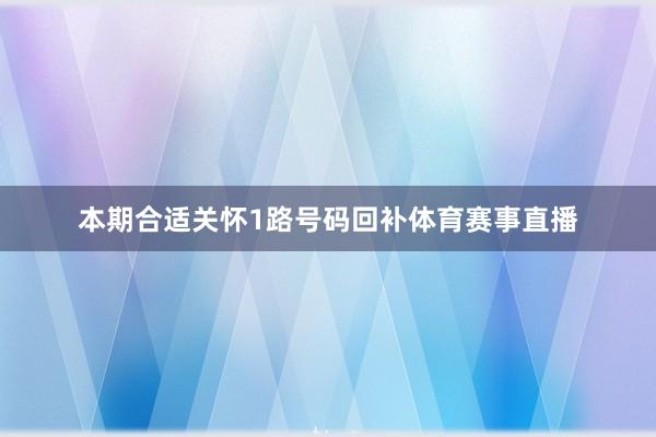 本期合适关怀1路号码回补体育赛事直播