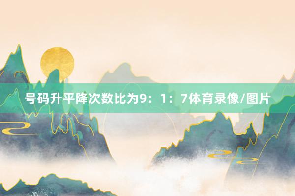 号码升平降次数比为9：1：7体育录像/图片