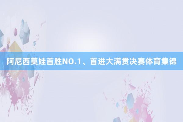 阿尼西莫娃首胜NO.1、首进大满贯决赛体育集锦