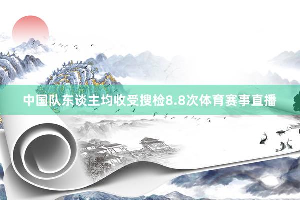 中国队东谈主均收受搜检8.8次体育赛事直播