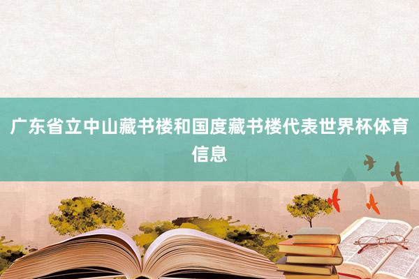 广东省立中山藏书楼和国度藏书楼代表世界杯体育信息