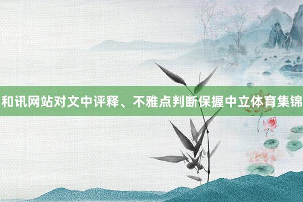 和讯网站对文中评释、不雅点判断保握中立体育集锦