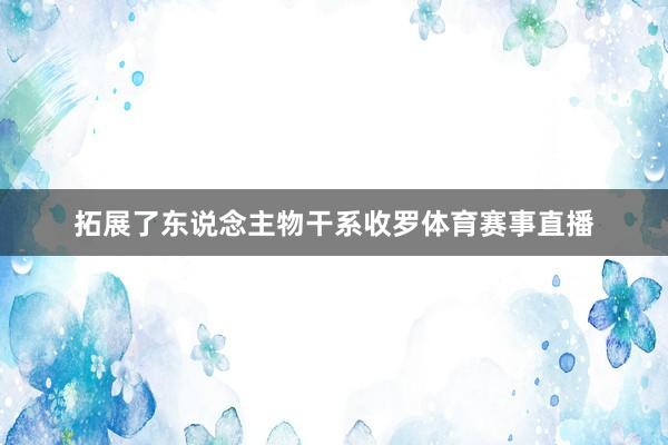 拓展了东说念主物干系收罗体育赛事直播
