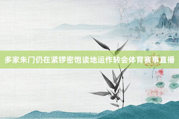 多家朱门仍在紧锣密饱读地运作转会体育赛事直播