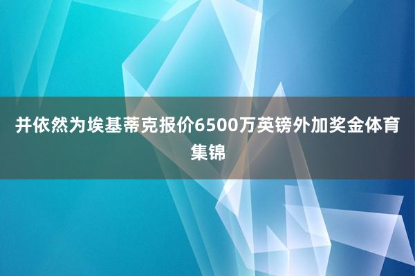 并依然为埃基蒂克报价6500万英镑外加奖金体育集锦
