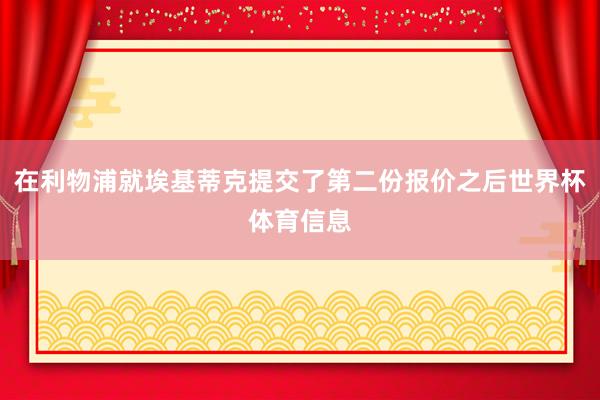 在利物浦就埃基蒂克提交了第二份报价之后世界杯体育信息