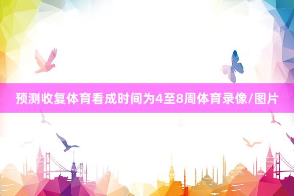 预测收复体育看成时间为4至8周体育录像/图片