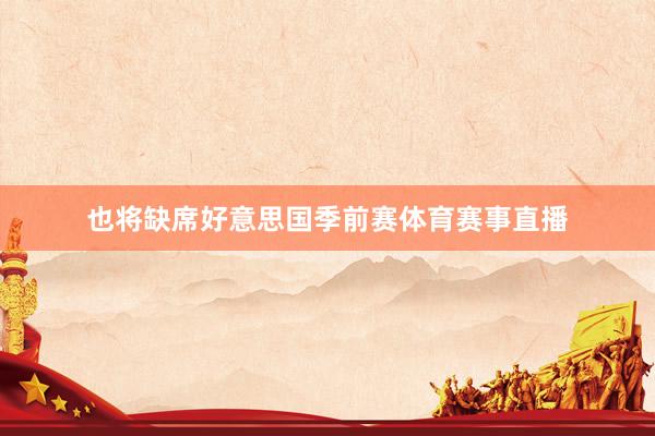 也将缺席好意思国季前赛体育赛事直播