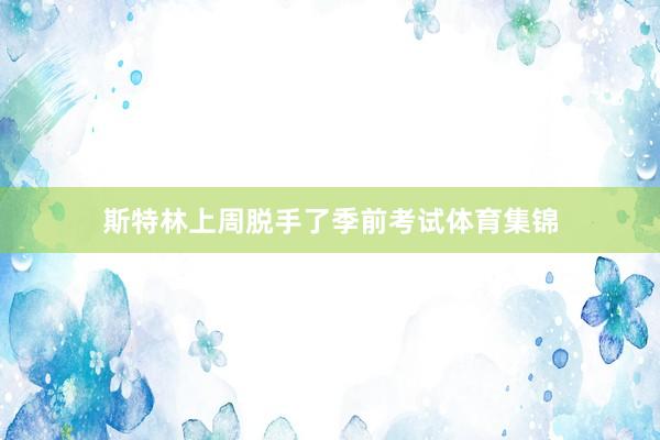斯特林上周脱手了季前考试体育集锦