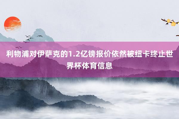 利物浦对伊萨克的1.2亿镑报价依然被纽卡终止世界杯体育信息