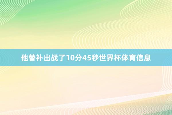 他替补出战了10分45秒世界杯体育信息