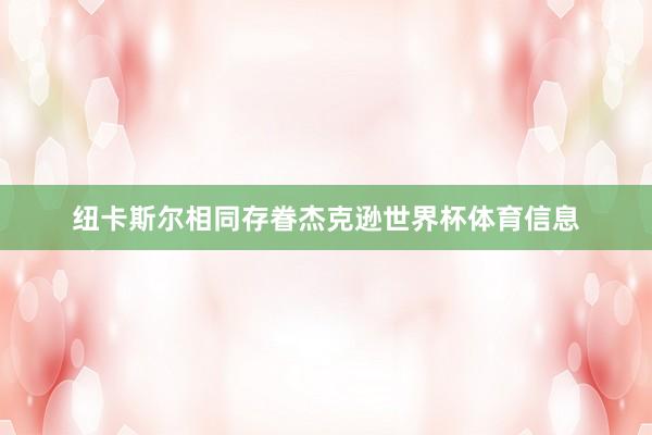 纽卡斯尔相同存眷杰克逊世界杯体育信息