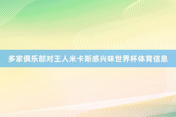 多家俱乐部对王人米卡斯感兴味世界杯体育信息