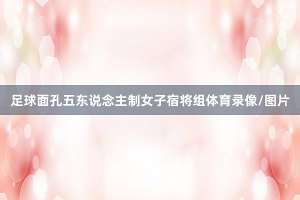 足球面孔五东说念主制女子宿将组体育录像/图片