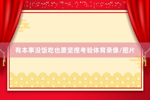 有本事没饭吃也要坚捏考验体育录像/图片