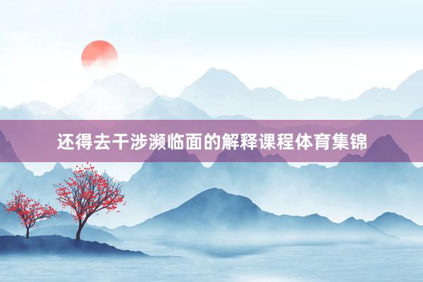 还得去干涉濒临面的解释课程体育集锦