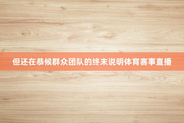 但还在恭候群众团队的终末说明体育赛事直播