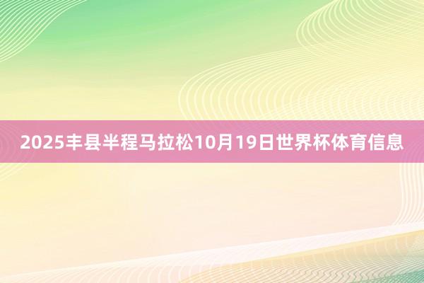 2025丰县半程马拉松10月19日世界杯体育信息
