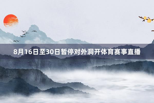 8月16日至30日暂停对外洞开体育赛事直播