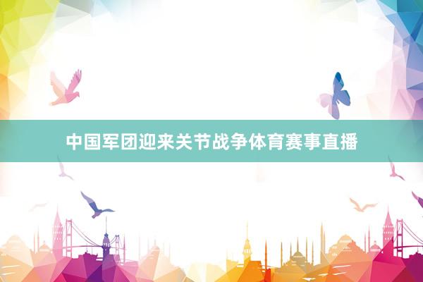 中国军团迎来关节战争体育赛事直播