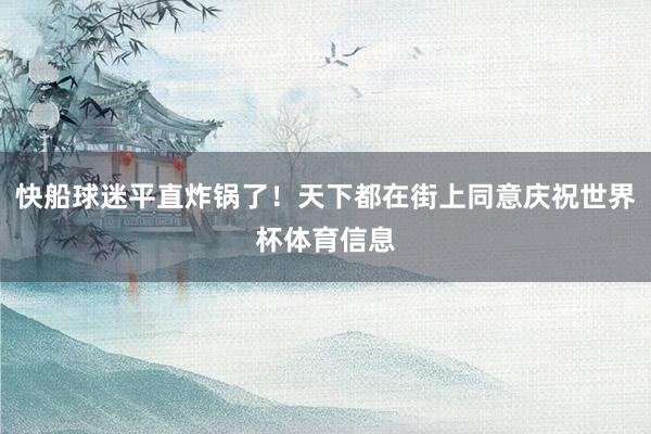 快船球迷平直炸锅了！天下都在街上同意庆祝世界杯体育信息